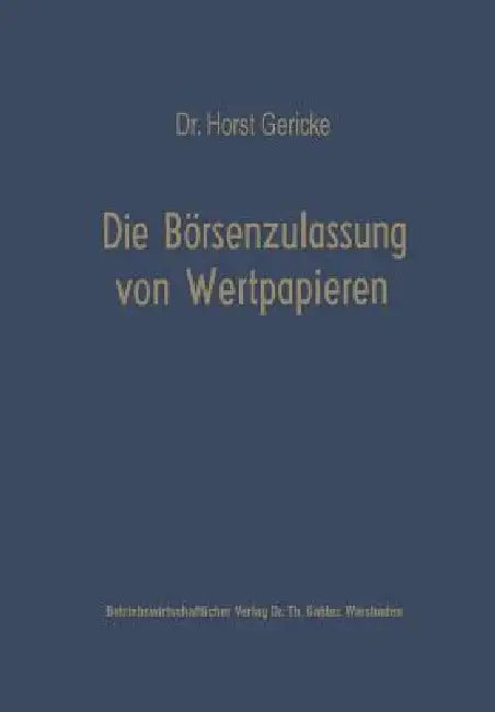 Die Börsenzulassung Von Wertpapieren: Vergleich Der Deutschen, Schweizerischen Und Niederländischen Bestimmungen by Horst Gericke