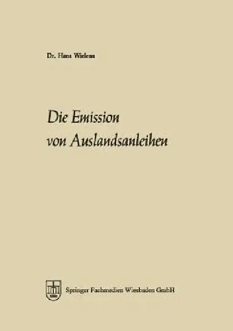 Die Emission Von Auslandsanleihen: Eine Analyse Ihrer Marktelemente, Ihrer Entwicklung Seit 1945 Und Ihrer Bedeutung Für Die Integration Der Kapitalmä by Hans Wielens
