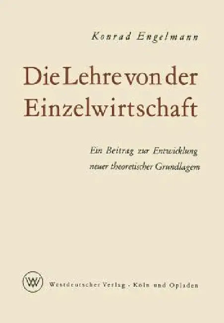 Die Lehre Von Der Einzelwirtschaft: Ein Beitrag Zur Entwicklung Neuer Theoretischer Grundlagen by Konrad Engelmann