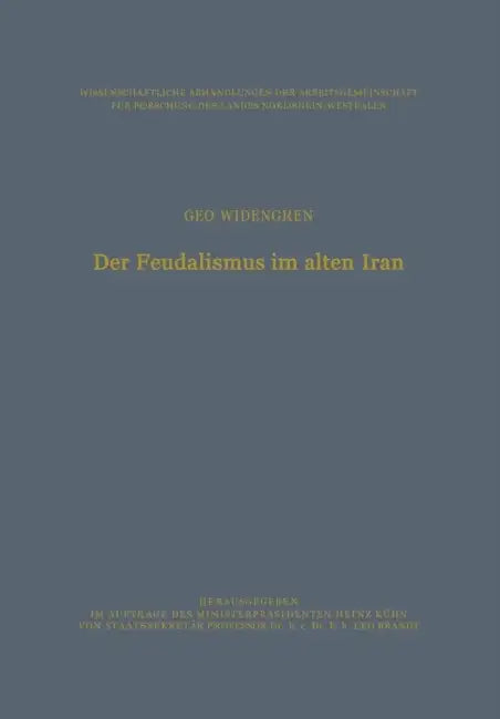 Der Feudalismus Im Alten Iran: Männerbund -- Gefolgswesen -- Feudalismus in Der Iranischen Gesellschaft Im Hinblick Auf Die Indogermanischen Verhältni by Geo Widengren