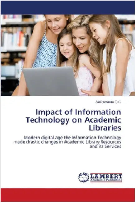Impact of Information Technology on Academic Libraries by C. G., Saravana