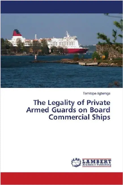 The Legality of Private Armed Guards on Board Commercial Ships by Agbeniga, Temitope