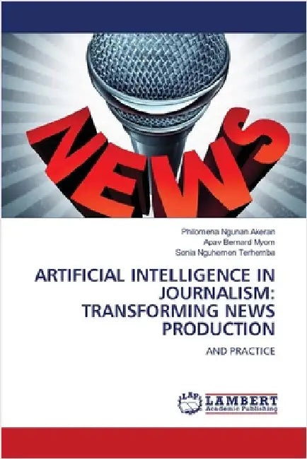 Artificial Intelligence in Journalism: Transforming News Production by Akeran, Philomena Ngunan