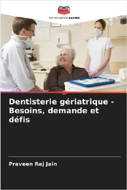 Dentisterie gériatrique - Besoins, demande et défis by Jain, Praveen Raj