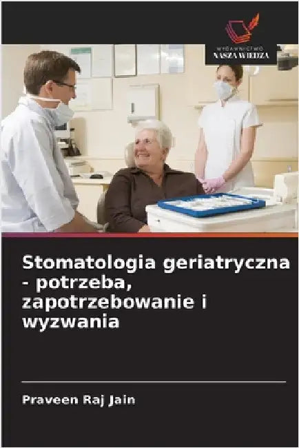 Stomatologia geriatryczna - potrzeba, zapotrzebowanie i wyzwania by Jain, Praveen Raj