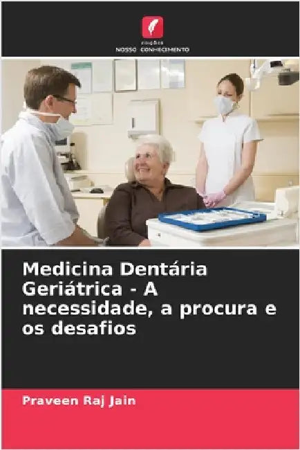Medicina Dentária Geriátrica - A necessidade, a procura e os desafios by Jain, Praveen Raj