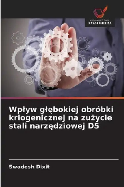 Wplyw glębokiej obróbki kriogenicznej na zużycie stali narzędziowej D5 by Swadesh Dixit