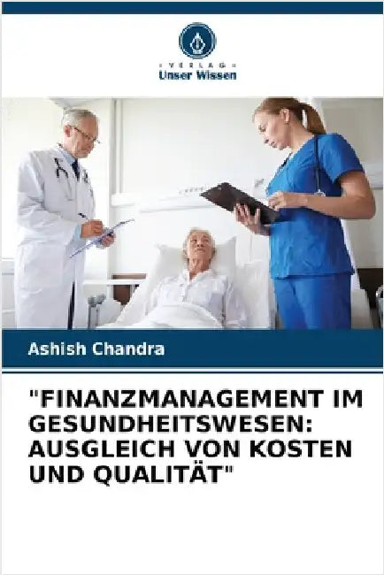 "Finanzmanagement Im Gesundheitswesen: Ausgleich Von Kosten Und Qualität" by Chandra, Ashish