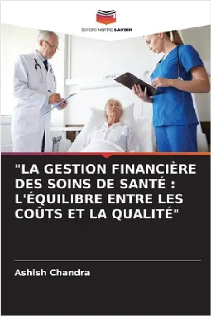 "La Gestion Financière Des Soins de Santé: L'Équilibre Entre Les Coûts Et La Qualité" by Chandra, Ashish