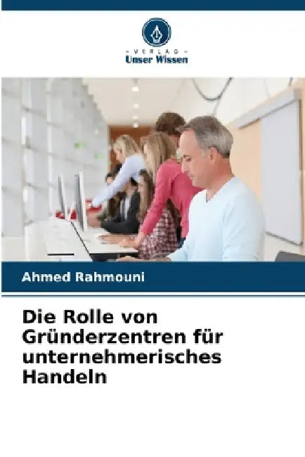 Die Rolle von Gründerzentren für unternehmerisches Handeln by Ahmed Rahmouni