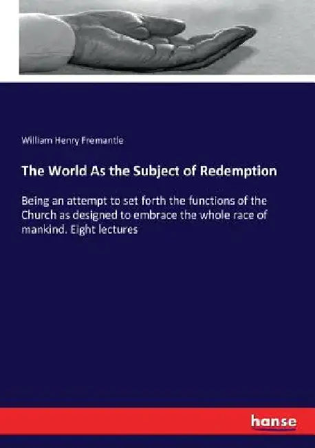 The World As the Subject of Redemption: Being an attempt to set forth the functions of the Church as designed to embrace the whole race of mankind. Ei by William Henry Fremantle