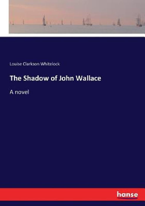 The Shadow of John Wallace by Louise Clarkson Whitelock