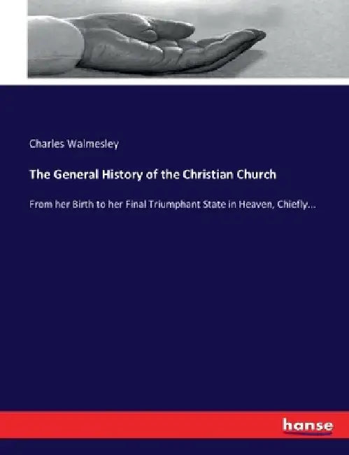 The General History of the Christian Church: From her Birth to her Final Triumphant State in Heaven, Chiefly... by Charles Walmesley