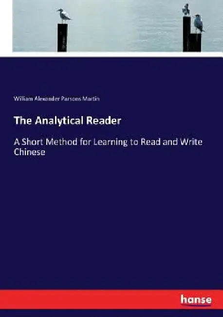 The Analytical Reader: A Short Method for Learning to Read and Write Chinese by William Alexander Parsons Martin