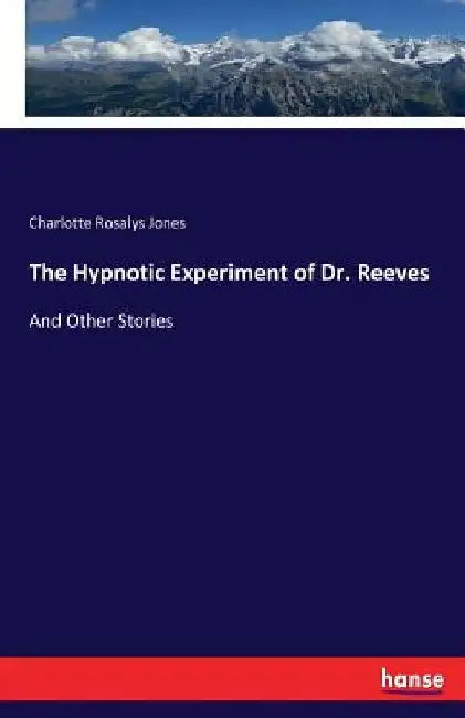 The Hypnotic Experiment of Dr. Reeves: And Other Stories by Charlotte Rosalys Jones