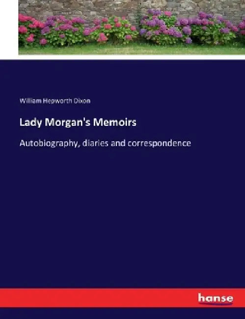 Lady Morgan's Memoirs: Autobiography, diaries and correspondence by William Hepworth Dixon