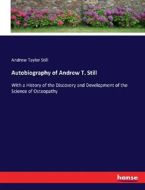 Autobiography of Andrew T. Still: With a History of the Discovery and Development of the Science of Osteopathy by Andrew Taylor Still