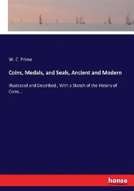 Coins, Medals, and Seals, Ancient and Modern: Illustrated and Described, With a Sketch of the History of Coins... by W. C. Prime