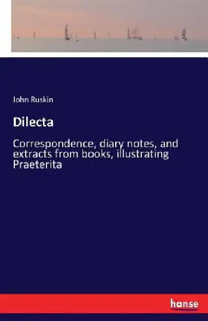 Dilecta: Correspondence, diary notes, and extracts from books, illustrating Praeterita by John Ruskin