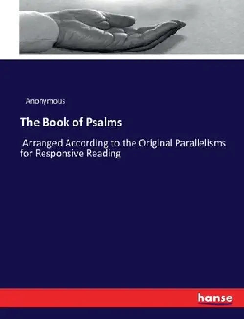 The Book of Psalms: Arranged According to the Original Parallelisms for Responsive Reading by Anonymous