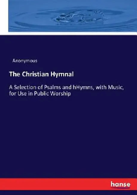 The Christian Hymnal: A Selection of Psalms and hHymns, with Music, for Use in Public Worship by Anonymous