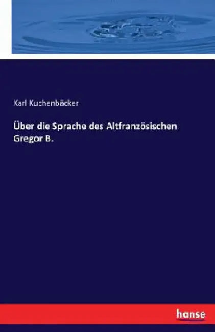 Über die Sprache des Altfranzösischen Gregor B. by Kuchenbäcker, Karl