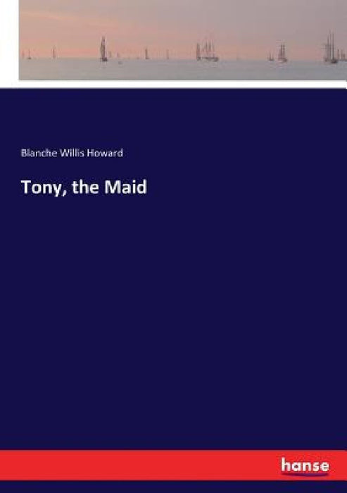 Tony, the Maid by Blanche Willis Howard