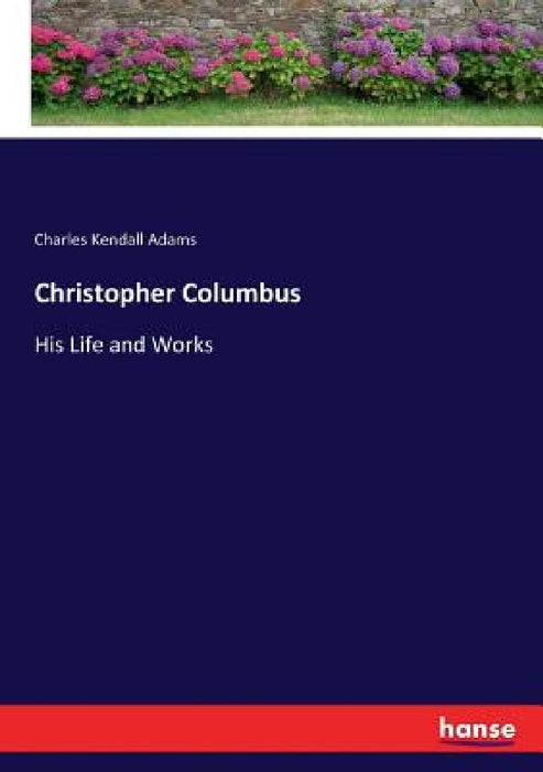 Christopher Columbus: His Life and Works by Charles Kendall Adams