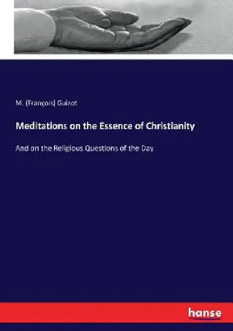 Meditations on the Essence of Christianity: And on the Religious Questions of the Day by M. (François) Guizot