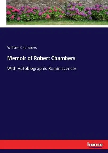 Memoir of Robert Chambers: With Autobiographic Reminiscences by William Chambers