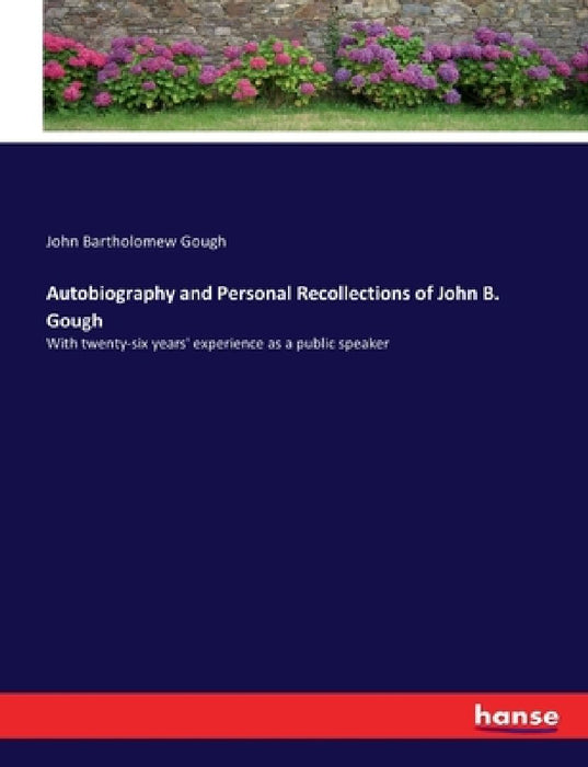 Autobiography and Personal Recollections of John B. Gough: With twenty-six years' experience as a public speaker by John Bartholomew Gough