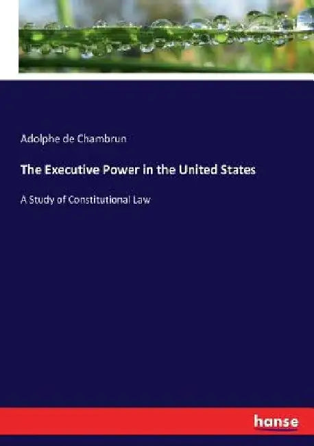 The Executive Power in the United States: A Study of Constitutional Law by Adolphe De Chambrun
