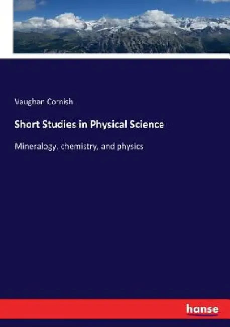 Short Studies in Physical Science: Mineralogy, chemistry, and physics by Vaughan Cornish