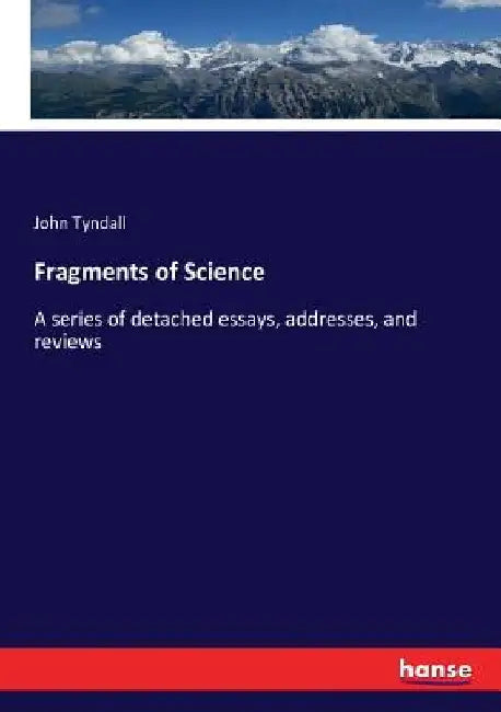 Fragments of Science: A series of detached essays, addresses, and reviews by John Tyndall
