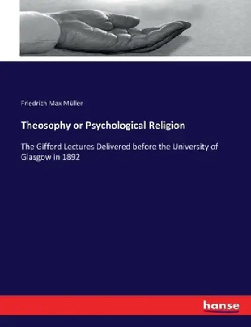 Theosophy or Psychological Religion: The Gifford Lectures Delivered before the University of Glasgow in 1892 by Friedrich Max Müller