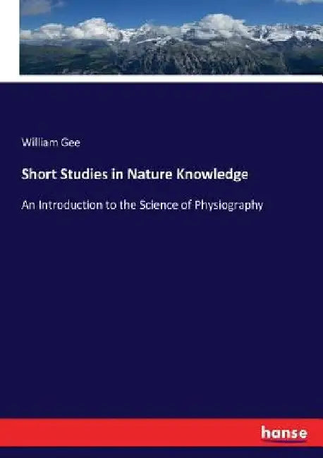Short Studies in Nature Knowledge: An Introduction to the Science of Physiography by William Gee
