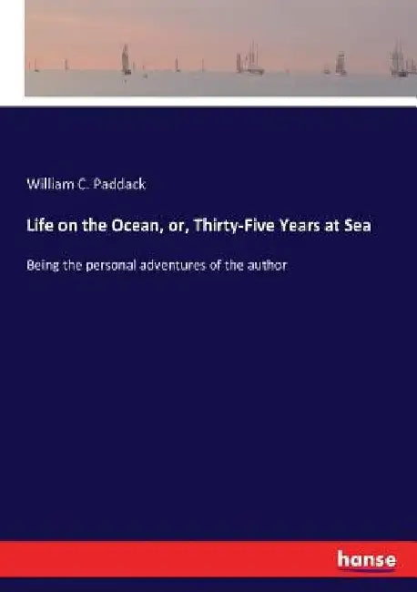 Life on the Ocean, or, Thirty-Five Years at Sea: Being the personal adventures of the author by William C. Paddack