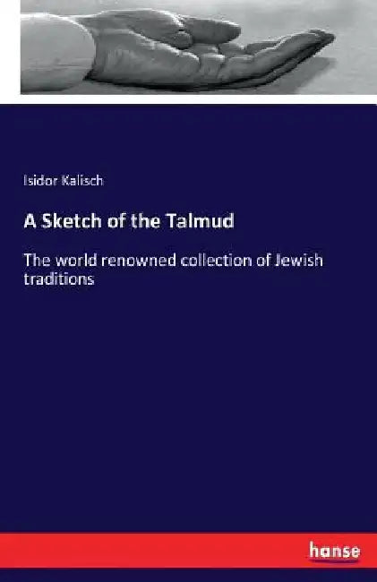 A Sketch of the Talmud: The world renowned collection of Jewish traditions by Isidor Kalisch