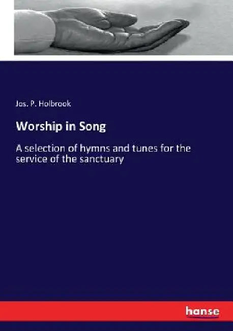 Worship in Song: A selection of hymns and tunes for the service of the sanctuary by Jos P. Holbrook