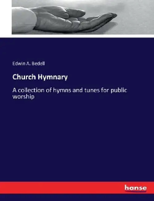 Church Hymnary: A collection of hymns and tunes for public worship by Edwin a. Bedell
