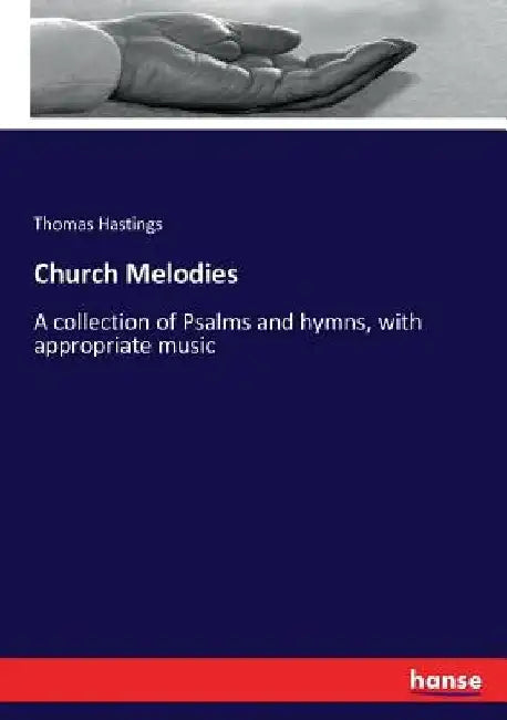 Church Melodies: A collection of Psalms and hymns, with appropriate music by Thomas Hastings
