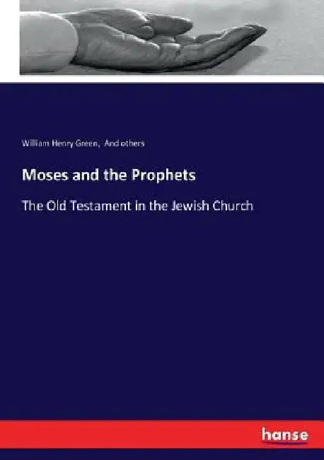 Moses and the Prophets: The Old Testament in the Jewish Church by William Henry Green