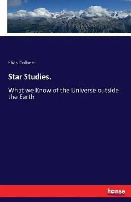 Star Studies.: What we Know of the Universe outside the Earth by Elias Colbert