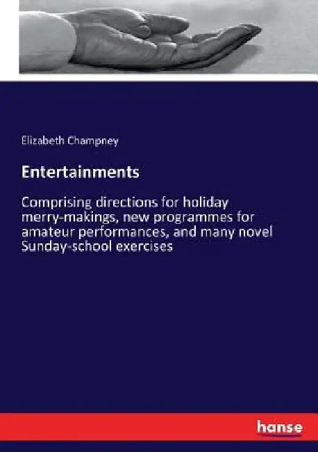 Entertainments: Comprising directions for holiday merry-makings, new programmes for amateur performances, and many novel Sunday-school exercises by Elizabeth Champney