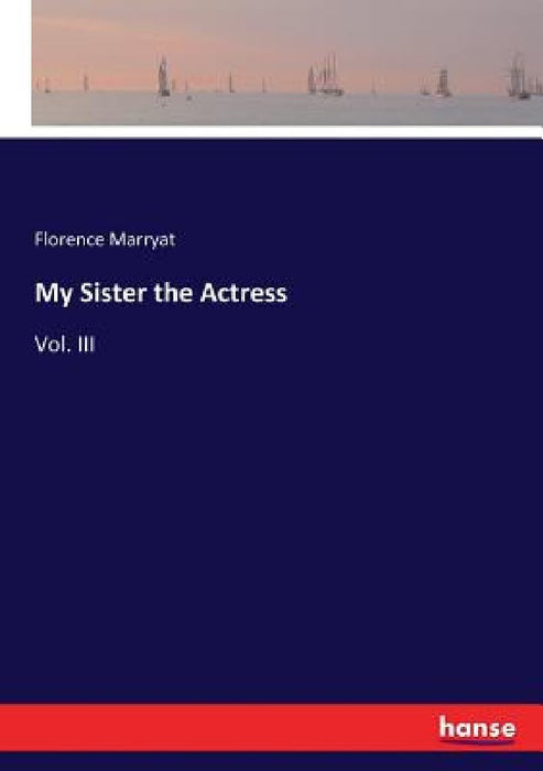 My Sister the Actress: Vol. III by Florence Marryat