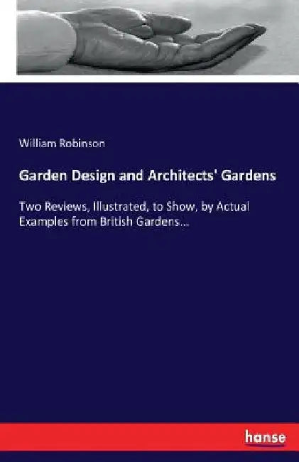 Garden Design and Architects' Gardens: Two Reviews, Illustrated, to Show, by Actual Examples from British Gardens... by William Robinson