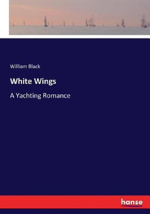 White Wings: A Yachting Romance by William Black