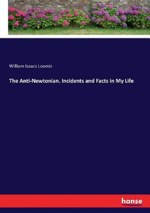 The Anti-Newtonian. Incidents and Facts in My Life by William Isaacs Loomis