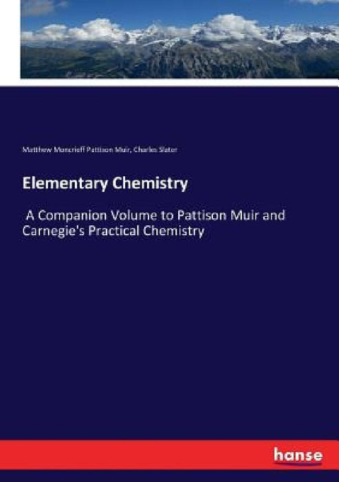 Elementary Chemistry: A Companion Volume to Pattison Muir and Carnegie's Practical Chemistry by Matthew Moncrieff Pattison Muir