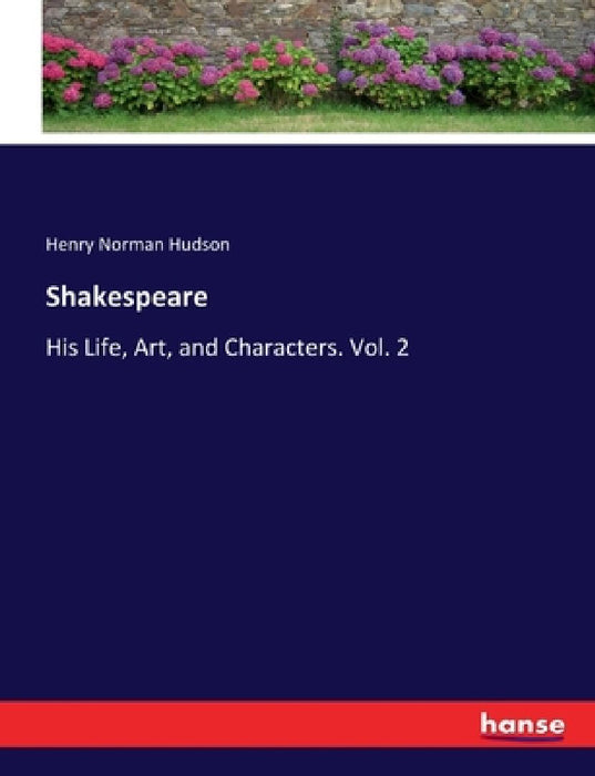 Shakespeare: His Life, Art, and Characters. Vol. 2 by Henry Norman Hudson